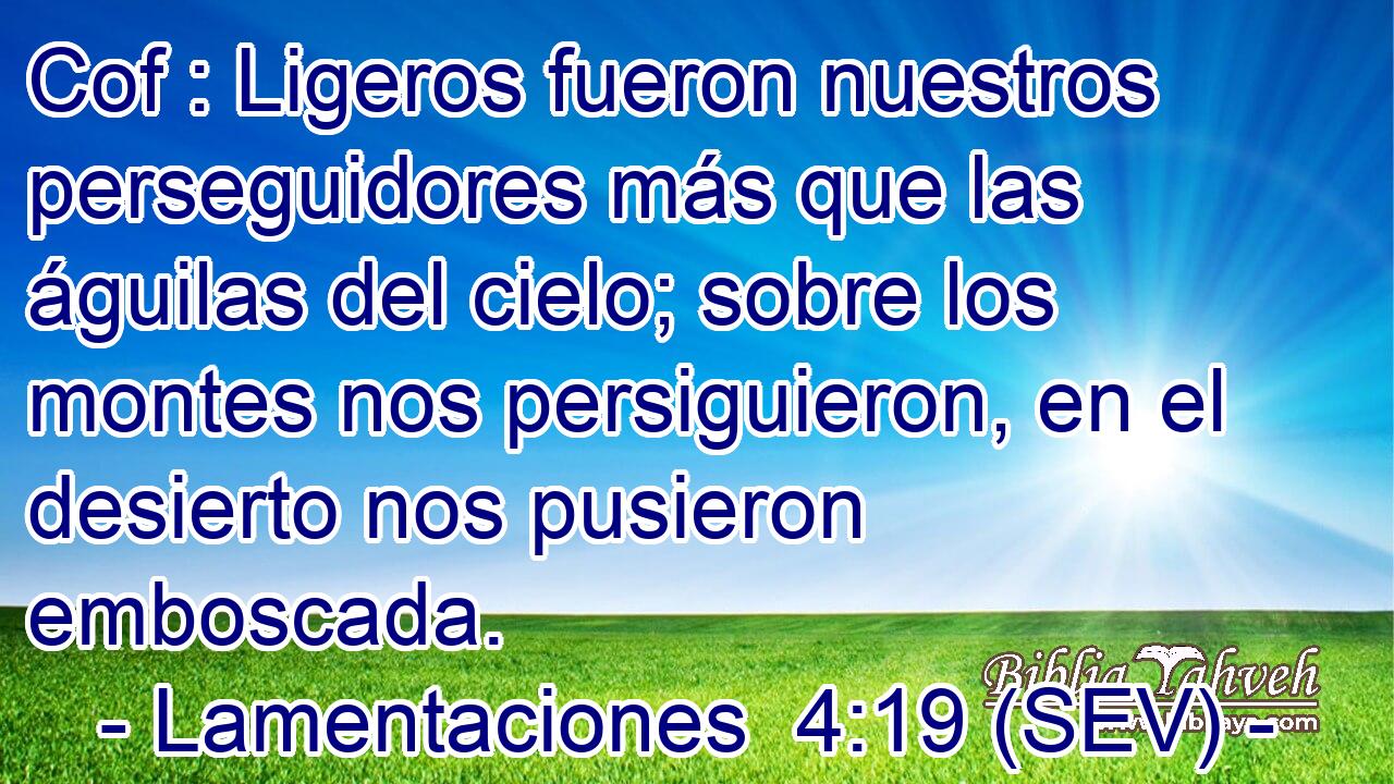 Cof : Ligeros fueron nuestros perseguidores más que las águilas del cielo; sobre los montes nos persiguieron, en el desierto nos pusieron emboscada.