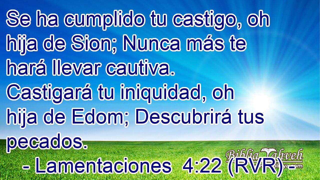 Se ha cumplido tu castigo, oh hija de Sion; Nunca más te hará llevar cautiva. Castigará tu iniquidad, oh hija de Edom; Descubrirá tus pecados.