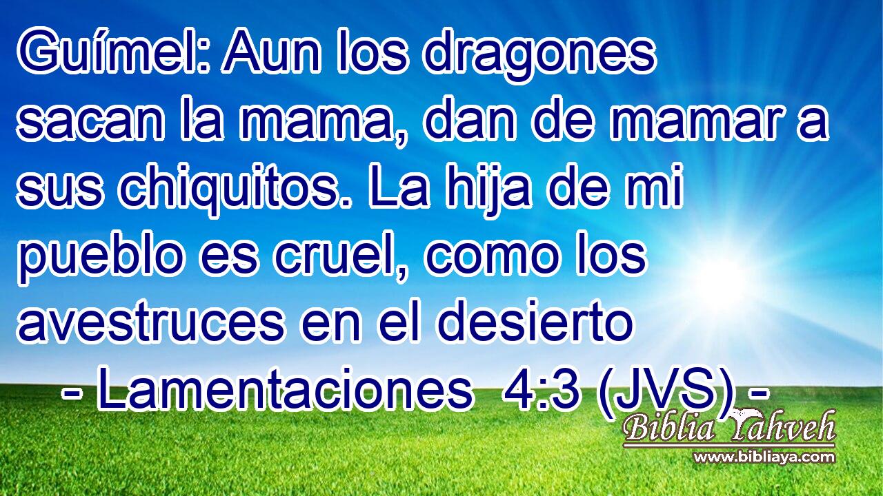 Guímel: Aun los dragones sacan la mama, dan de mamar a sus chiquitos. La hija de mi pueblo es cruel, como los avestruces en el desierto