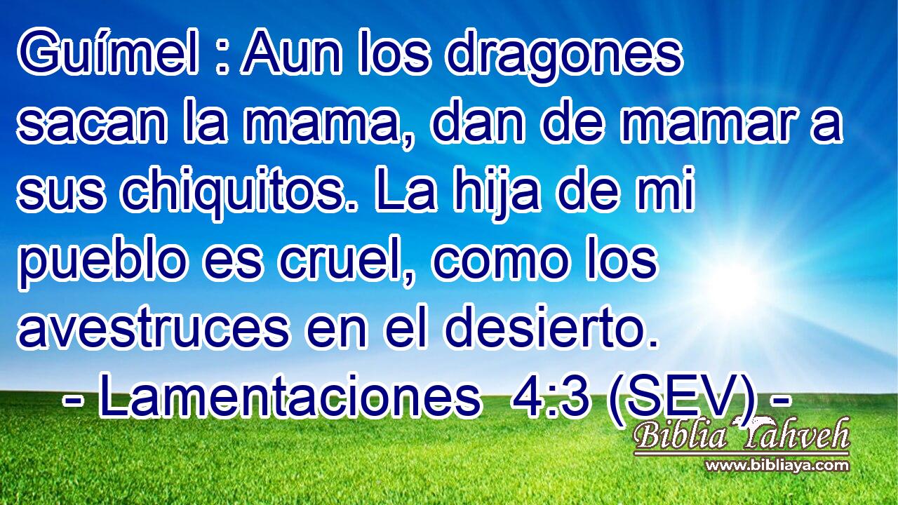 Guímel : Aun los dragones sacan la mama, dan de mamar a sus chiquitos. La hija de mi pueblo es cruel, como los avestruces en el desierto.