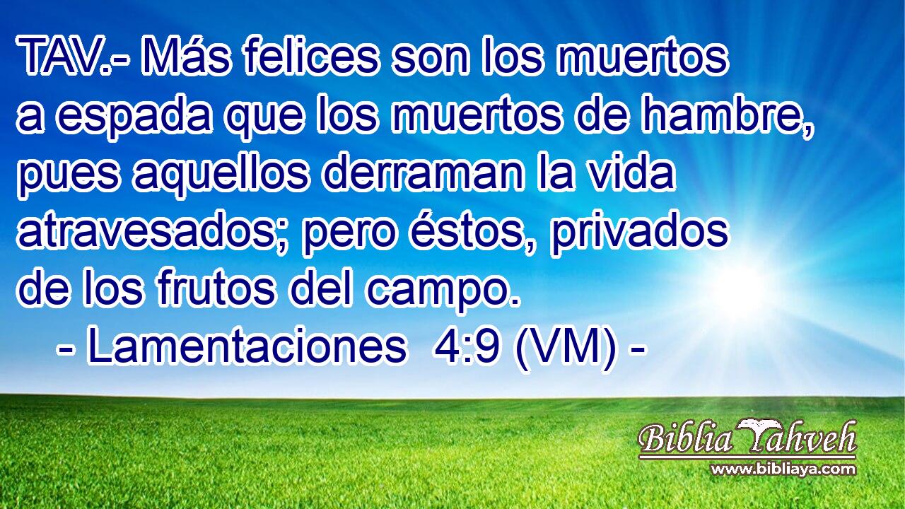  TAV.- Más felices son los muertos a espada que los muertos de hambre, pues aquellos derraman la vida atravesados; pero éstos, privados de los frutos del campo. 