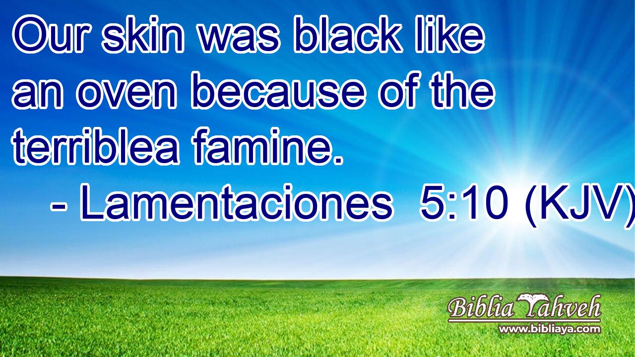 Our skin was black like an oven because of the terriblea famine.