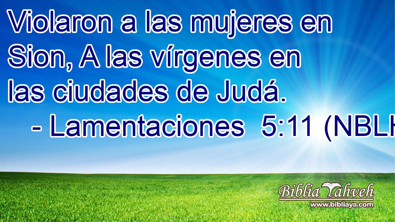  Violaron a las mujeres en Sion, A las vírgenes en las ciudades de Judá. 