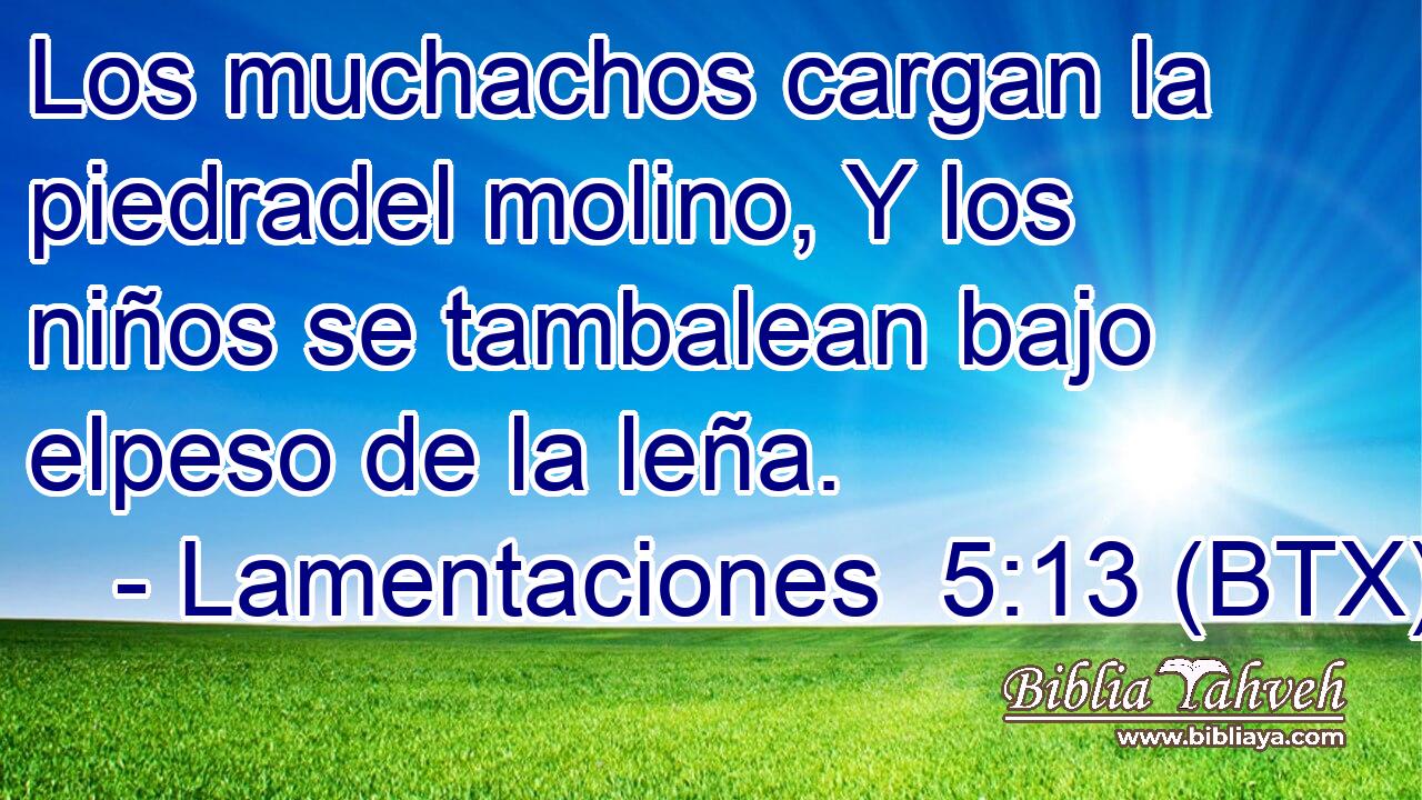 Los muchachos cargan la piedradel molino, Y los niños se tambalean bajo elpeso de la leña.
