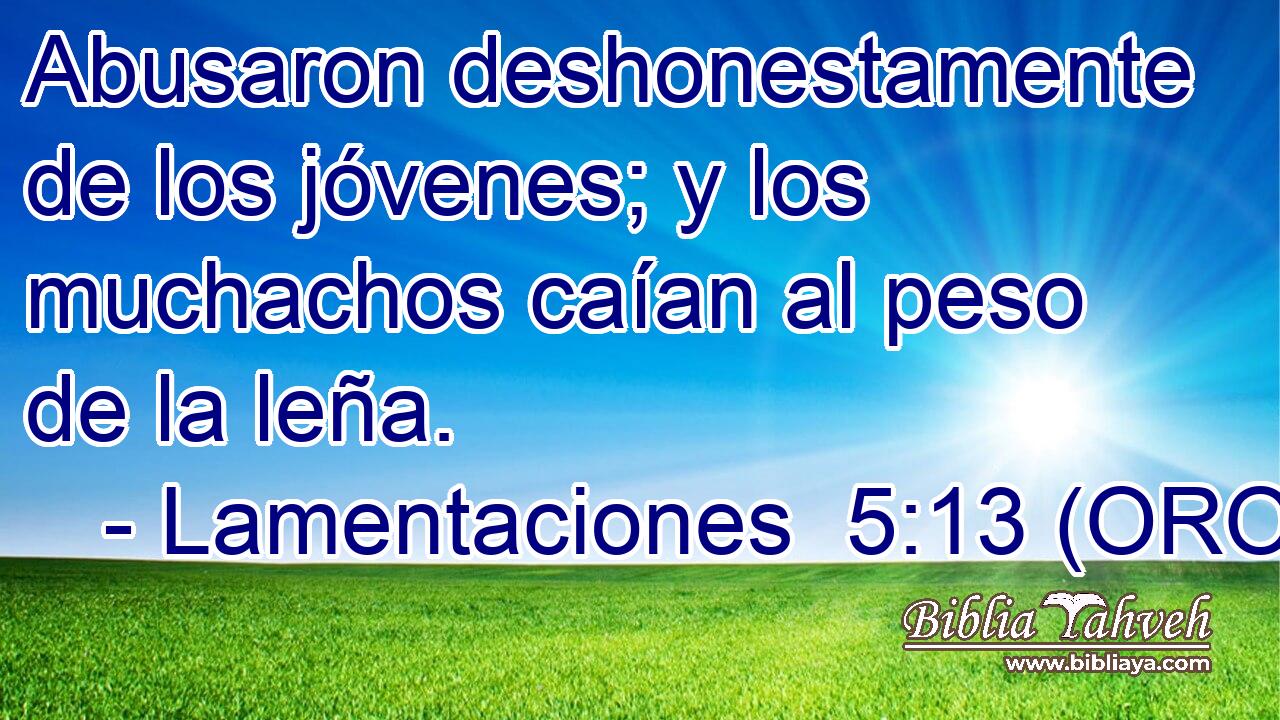  Abusaron deshonestamente de los jóvenes; y los muchachos caían al peso de la leña. 
