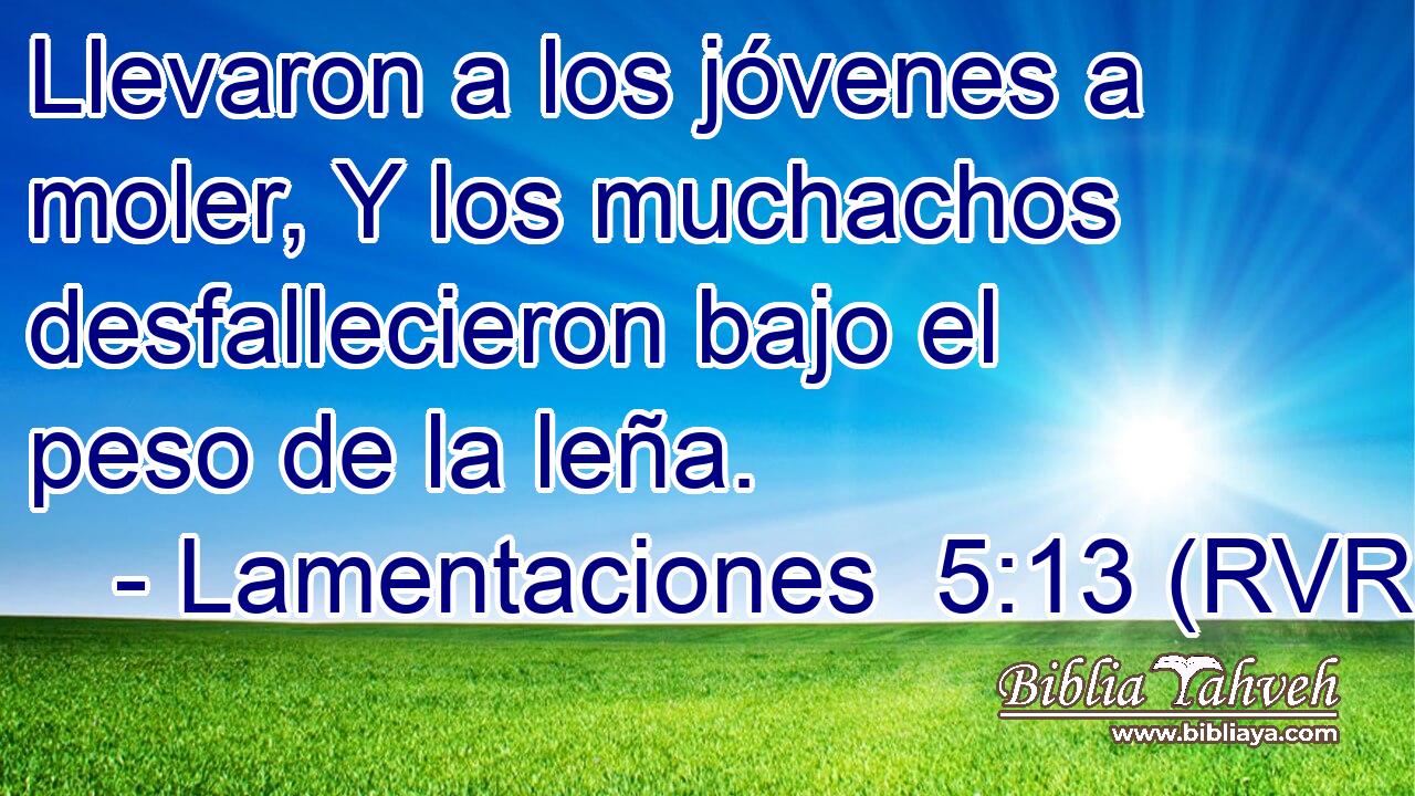 Llevaron a los jóvenes a moler, Y los muchachos desfallecieron bajo el peso de la leña.