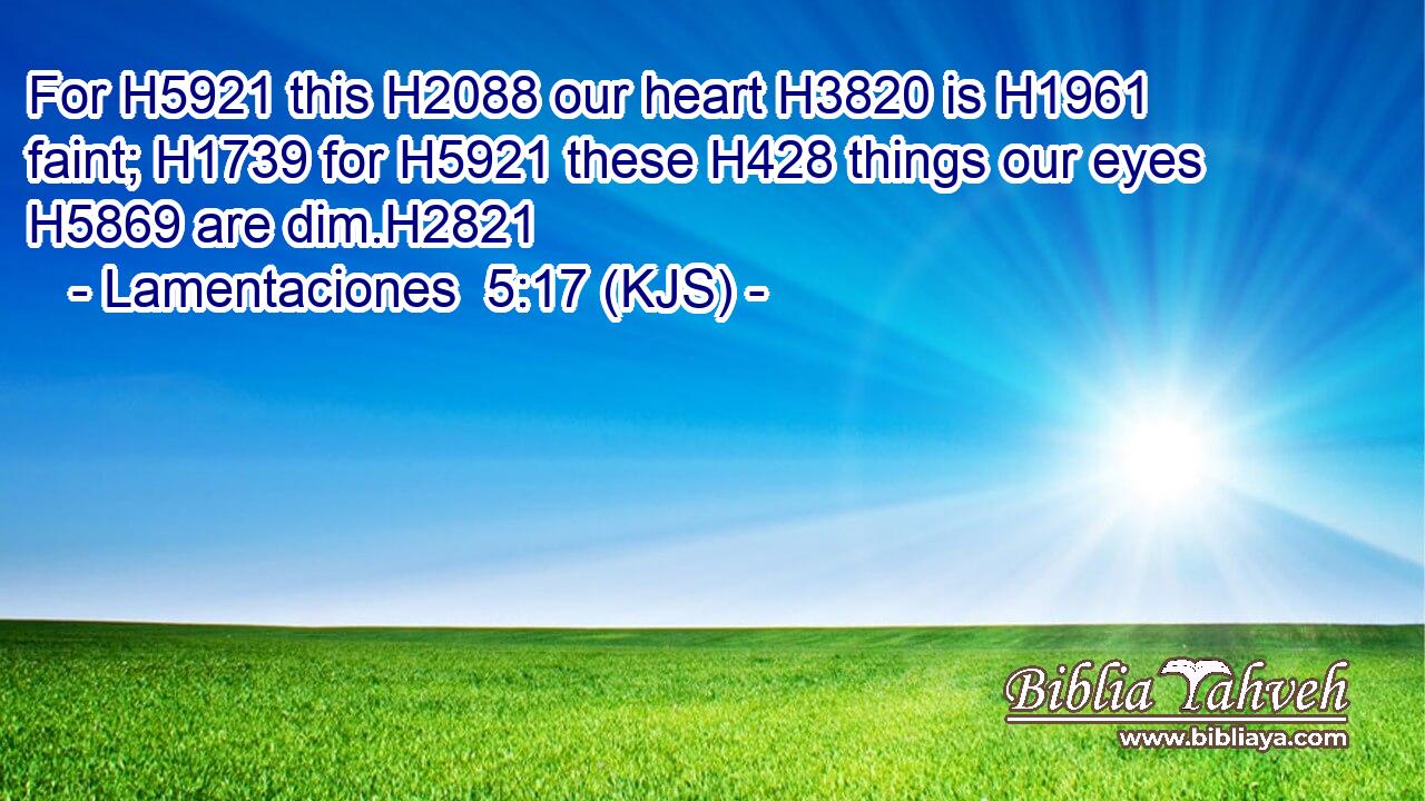 For H5921 this H2088 our heart H3820 is H1961 faint; H1739 for H5921 these H428 things our eyes H5869 are dim.H2821