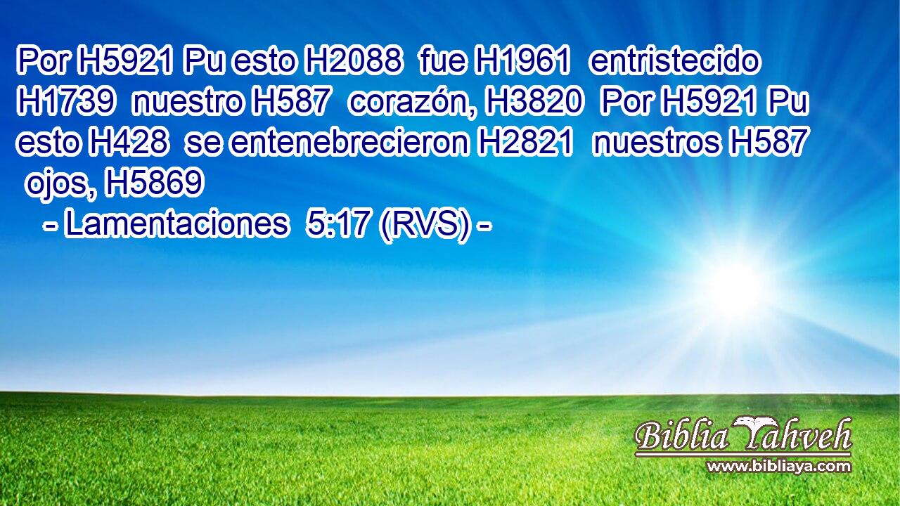 Por H5921 Pu esto H2088  fue H1961  entristecido H1739  nuestro H587  corazón, H3820  Por H5921 Pu esto H428  se entenebrecieron H2821  nuestros H587  ojos, H5869  