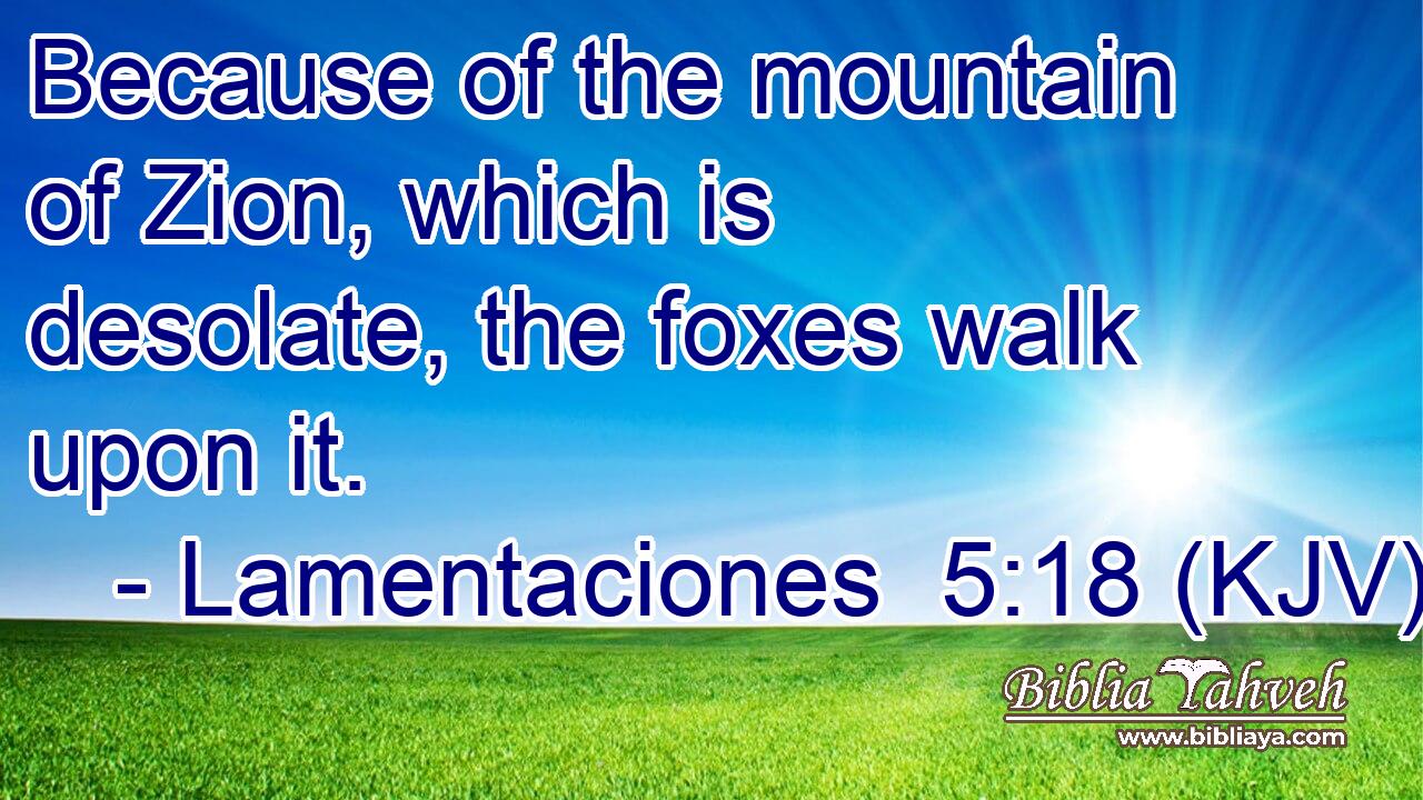 Because of the mountain of Zion, which is desolate, the foxes walk upon it.