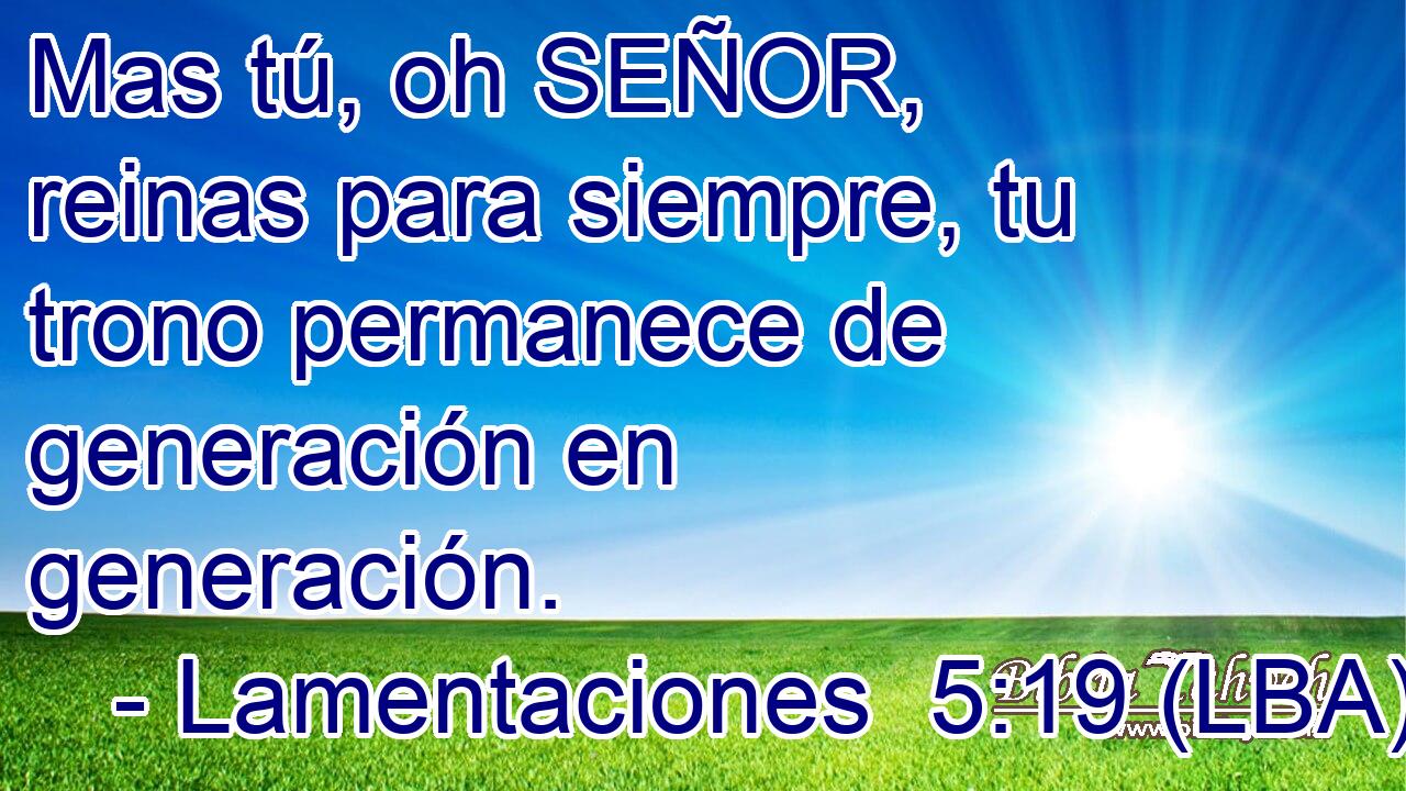 Mas tú, oh SEÑOR, reinas para siempre, tu trono permanece de generación en generación.