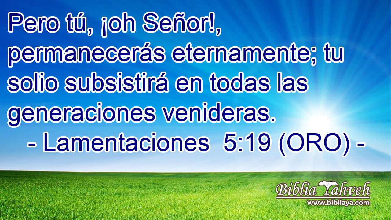  Pero tú, ¡oh Señor!, permanecerás eternamente; tu solio subsistirá en todas las generaciones venideras. 