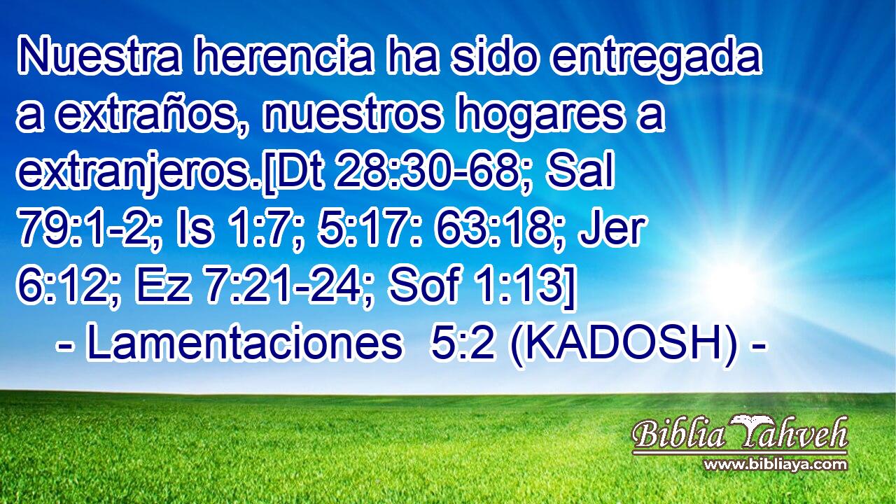  Nuestra herencia ha sido entregada a extraños, nuestros hogares a extranjeros.[Dt 28:30-68; Sal 79:1-2; Is 1:7; 5:17: 63:18; Jer 6:12; Ez 7:21-24; Sof 1:13] 