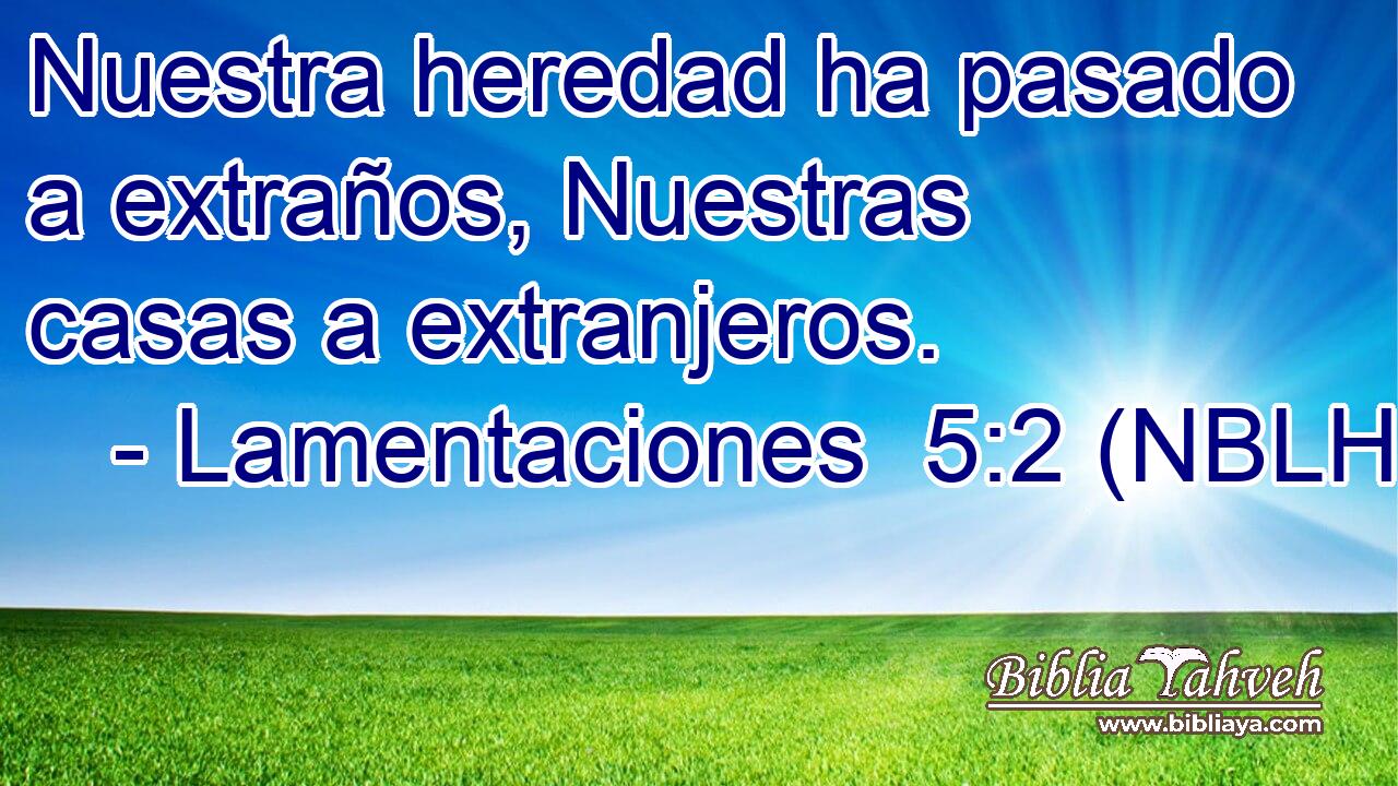  Nuestra heredad ha pasado a extraños, Nuestras casas a extranjeros. 