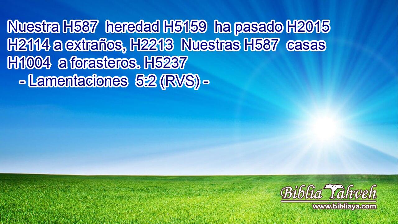 Nuestra H587  heredad H5159  ha pasado H2015  H2114 a extraños, H2213  Nuestras H587  casas H1004  a forasteros. H5237  