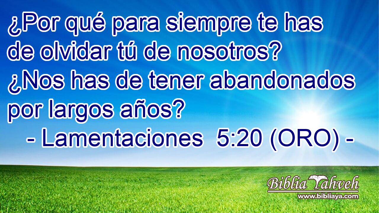  ¿Por qué para siempre te has de olvidar tú de nosotros? ¿Nos has de tener abandonados por largos años? 