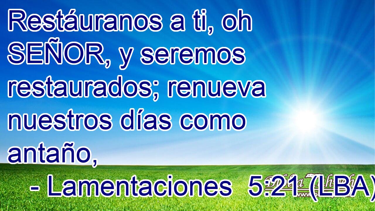 Restáuranos a ti, oh SEÑOR, y seremos restaurados; renueva nuestros días como antaño,