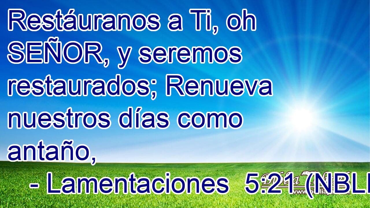  Restáuranos a Ti, oh SEÑOR, y seremos restaurados; Renueva nuestros días como antaño, 