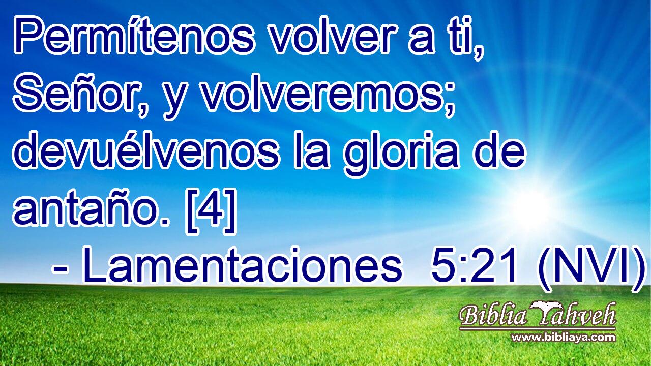  Permítenos volver a ti, Señor, y volveremos; devuélvenos la gloria de antaño. [4] 