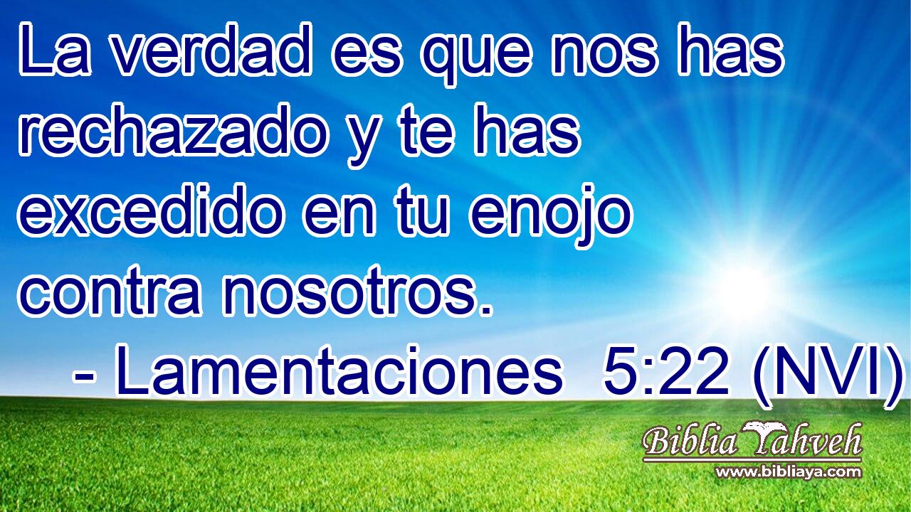  La verdad es que nos has rechazado y te has excedido en tu enojo contra nosotros. 