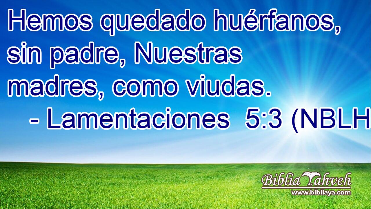  Hemos quedado huérfanos, sin padre, Nuestras madres, como viudas. 