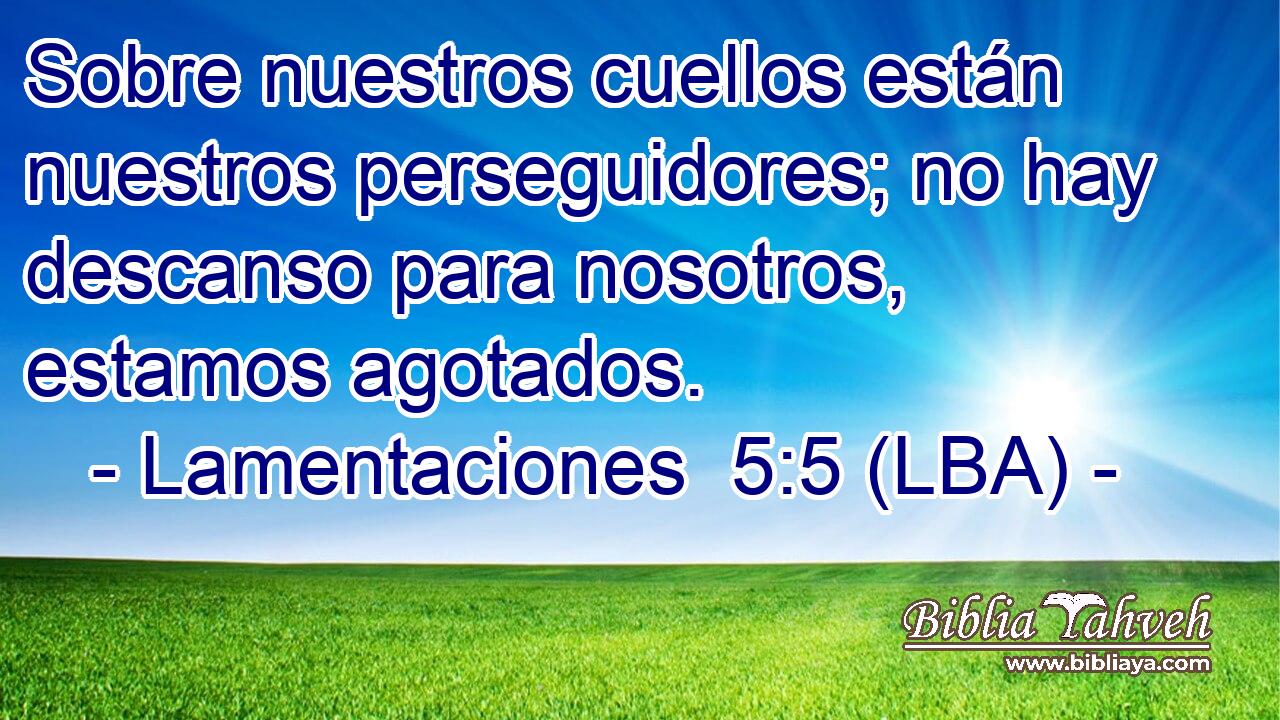 Sobre nuestros cuellos están nuestros perseguidores; no hay descanso para nosotros, estamos agotados.