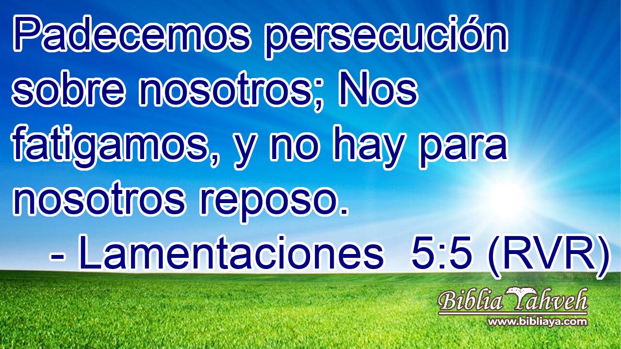 Padecemos persecución sobre nosotros; Nos fatigamos, y no hay para nosotros reposo.