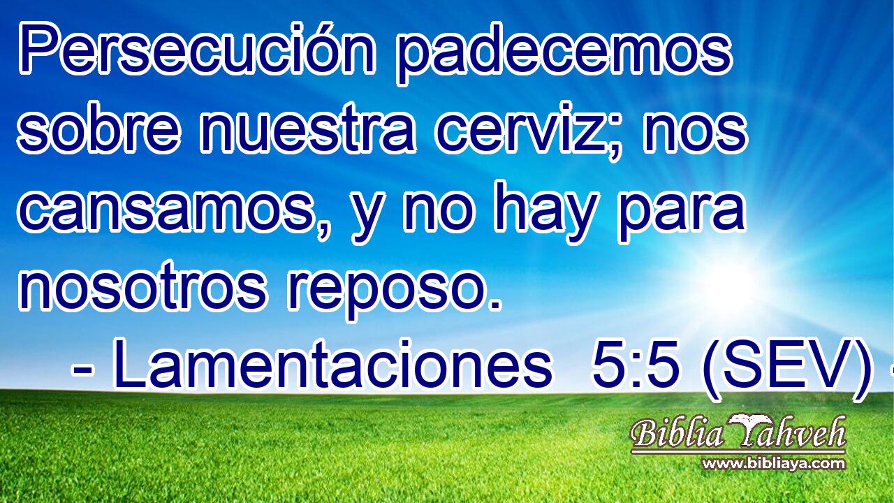 Persecución padecemos sobre nuestra cerviz; nos cansamos, y no hay para nosotros reposo.