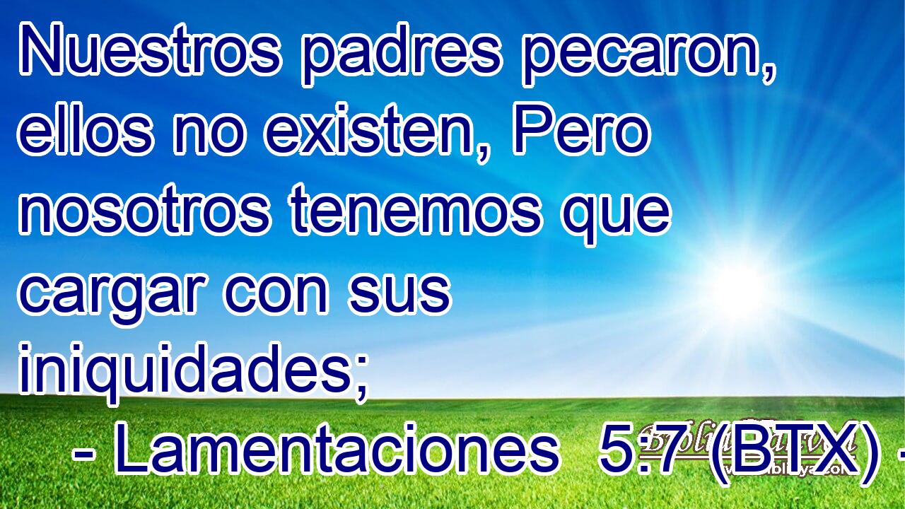 Nuestros padres pecaron, ellos no existen, Pero nosotros tenemos que cargar con sus iniquidades;