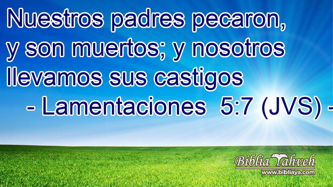 Nuestros padres pecaron, y son muertos; y nosotros llevamos sus castigos
