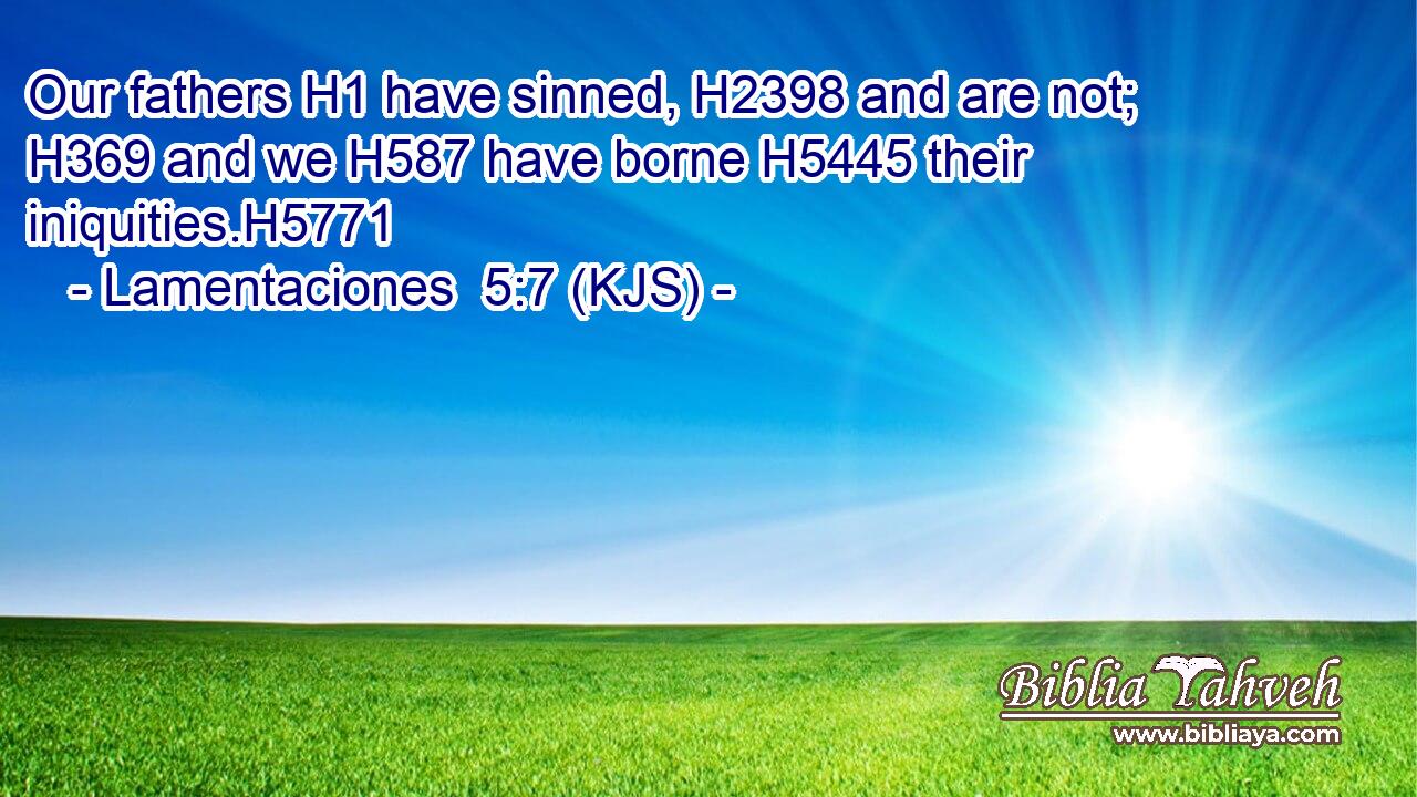 Our fathers H1 have sinned, H2398 and are not; H369 and we H587 have borne H5445 their iniquities.H5771