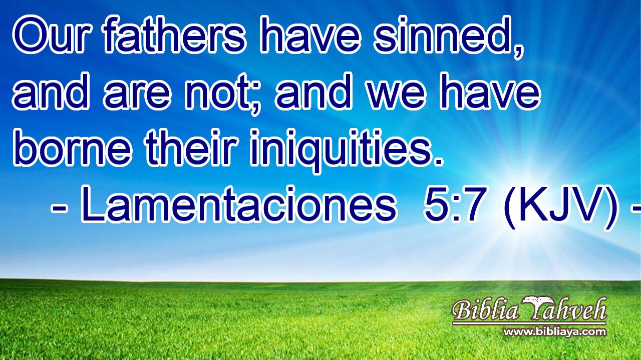 Our fathers have sinned, and are not; and we have borne their iniquities.