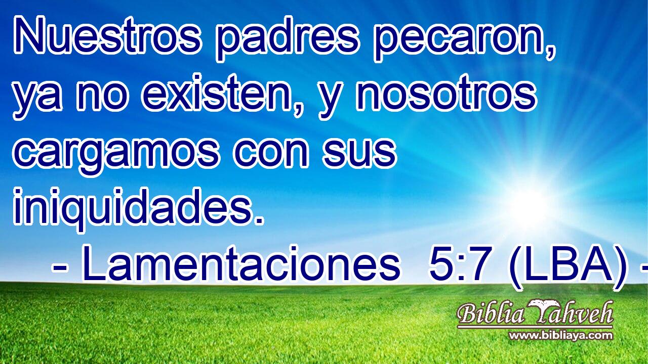 Nuestros padres pecaron, ya no existen, y nosotros cargamos con sus iniquidades.