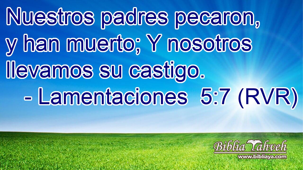 Nuestros padres pecaron, y han muerto; Y nosotros llevamos su castigo.