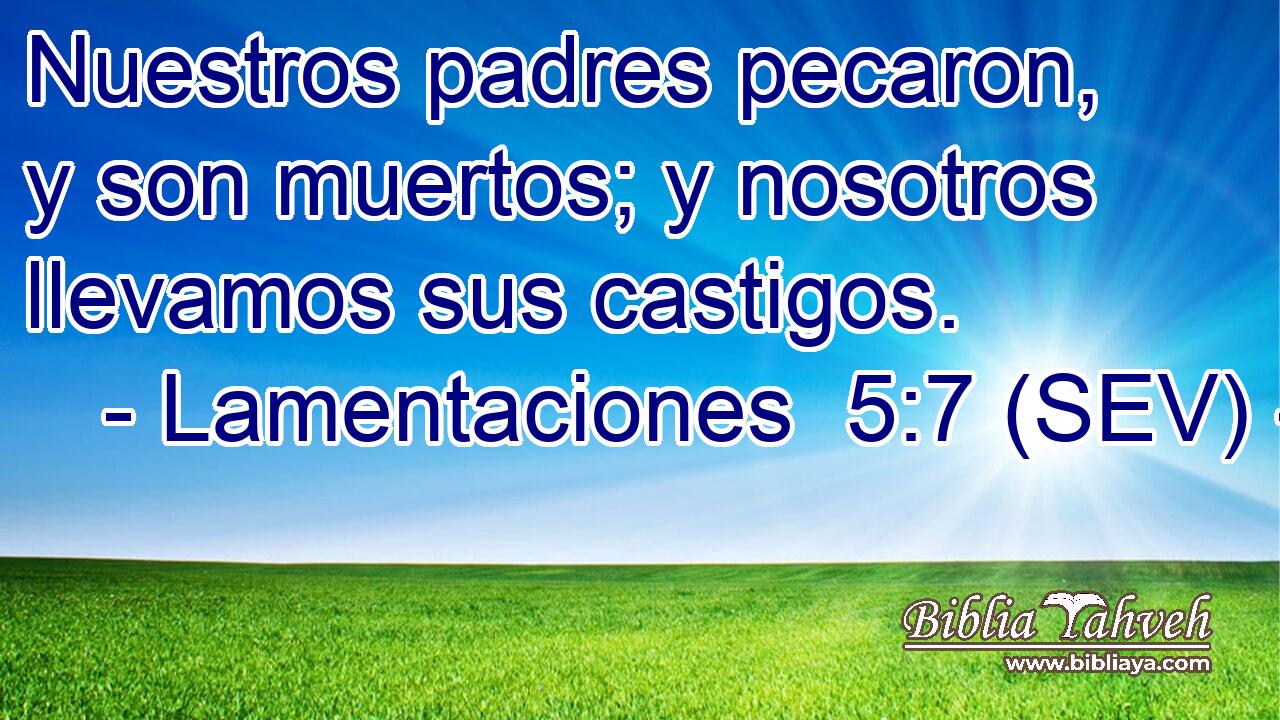 Nuestros padres pecaron, y son muertos; y nosotros llevamos sus castigos.