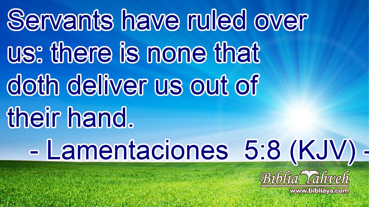 Servants have ruled over us: there is none that doth deliver us out of their hand.