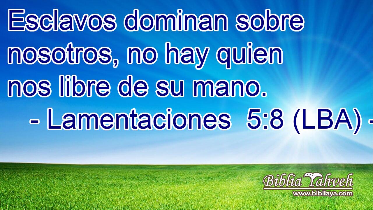 Esclavos dominan sobre nosotros, no hay quien nos libre de su mano.