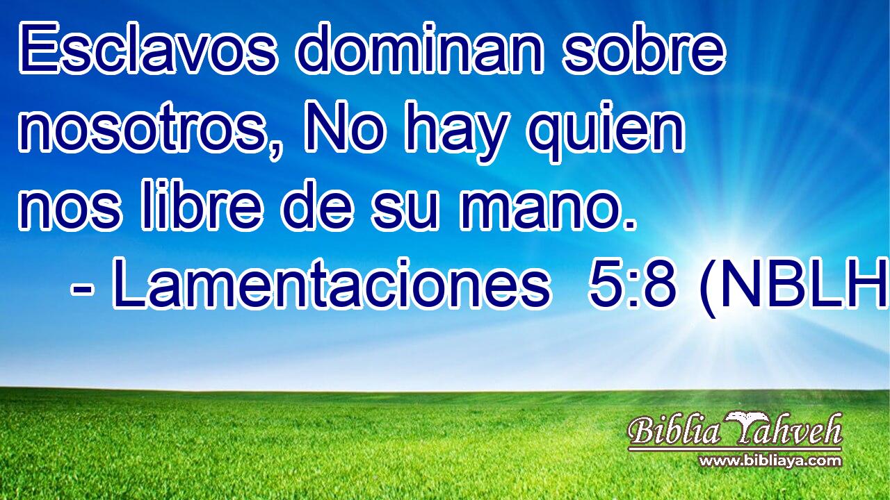  Esclavos dominan sobre nosotros, No hay quien nos libre de su mano. 