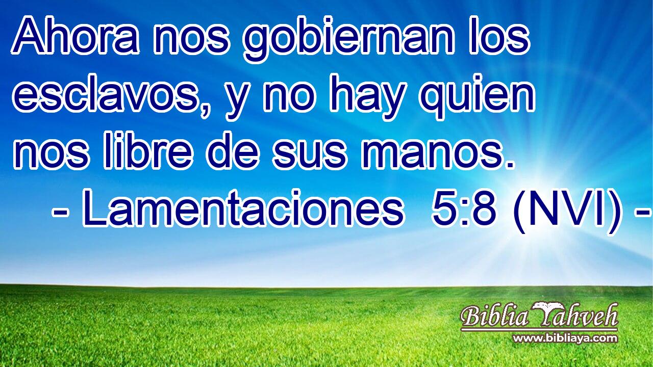  Ahora nos gobiernan los esclavos, y no hay quien nos libre de sus manos. 