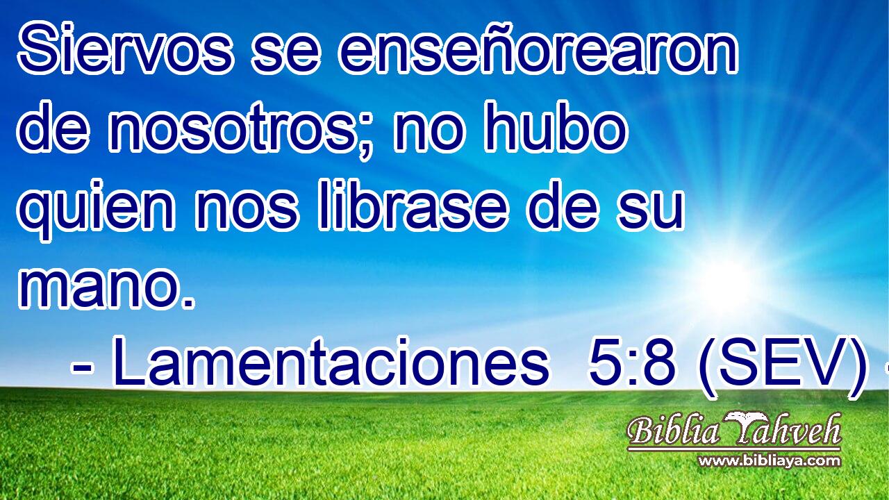 Siervos se enseñorearon de nosotros; no hubo quien nos librase de su mano.