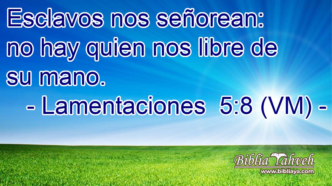  Esclavos nos señorean: no hay quien nos libre de su mano. 
