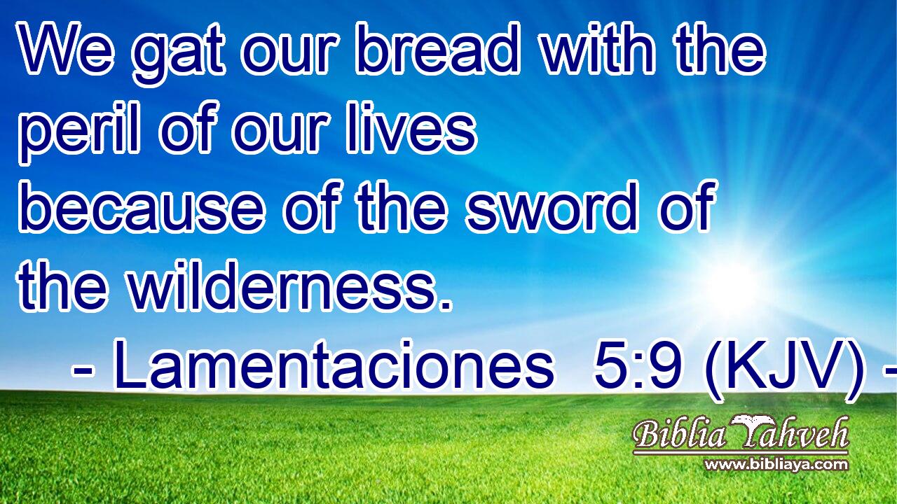 We gat our bread with the peril of our lives because of the sword of the wilderness.