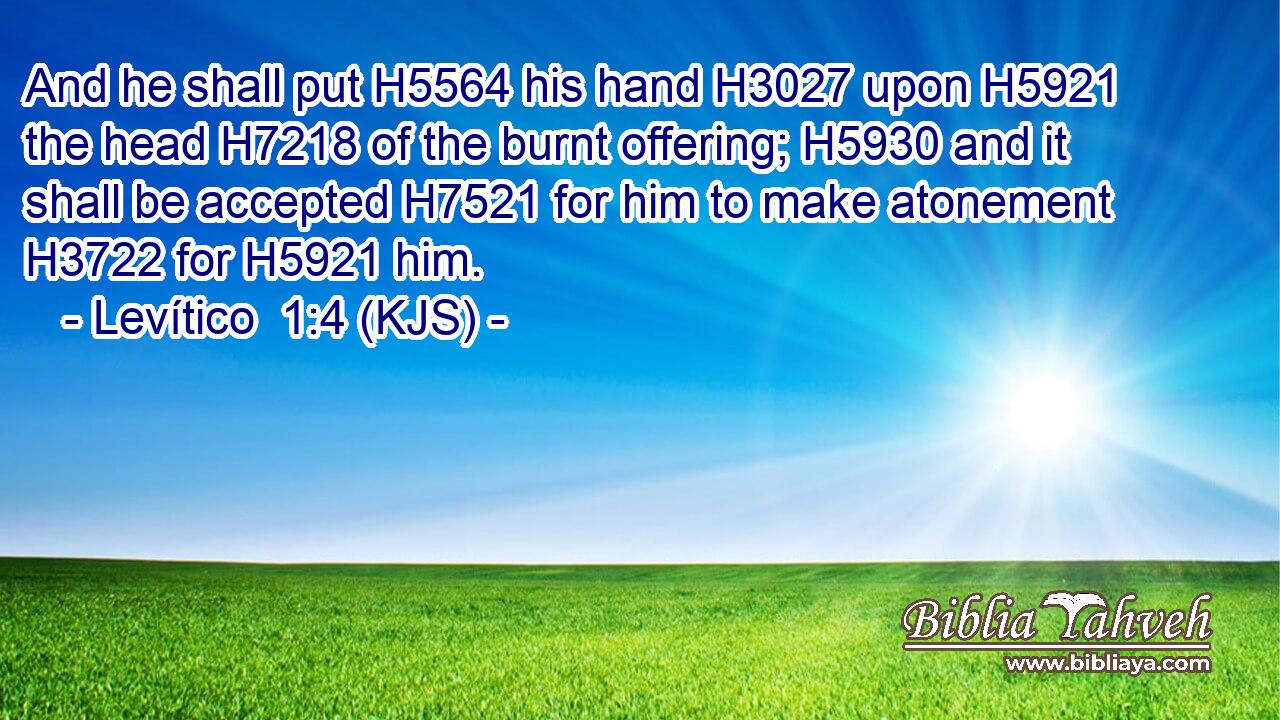 And he shall put H5564 his hand H3027 upon H5921 the head H7218 of the burnt offering; H5930 and it shall be accepted H7521 for him to make atonement H3722 for H5921 him.