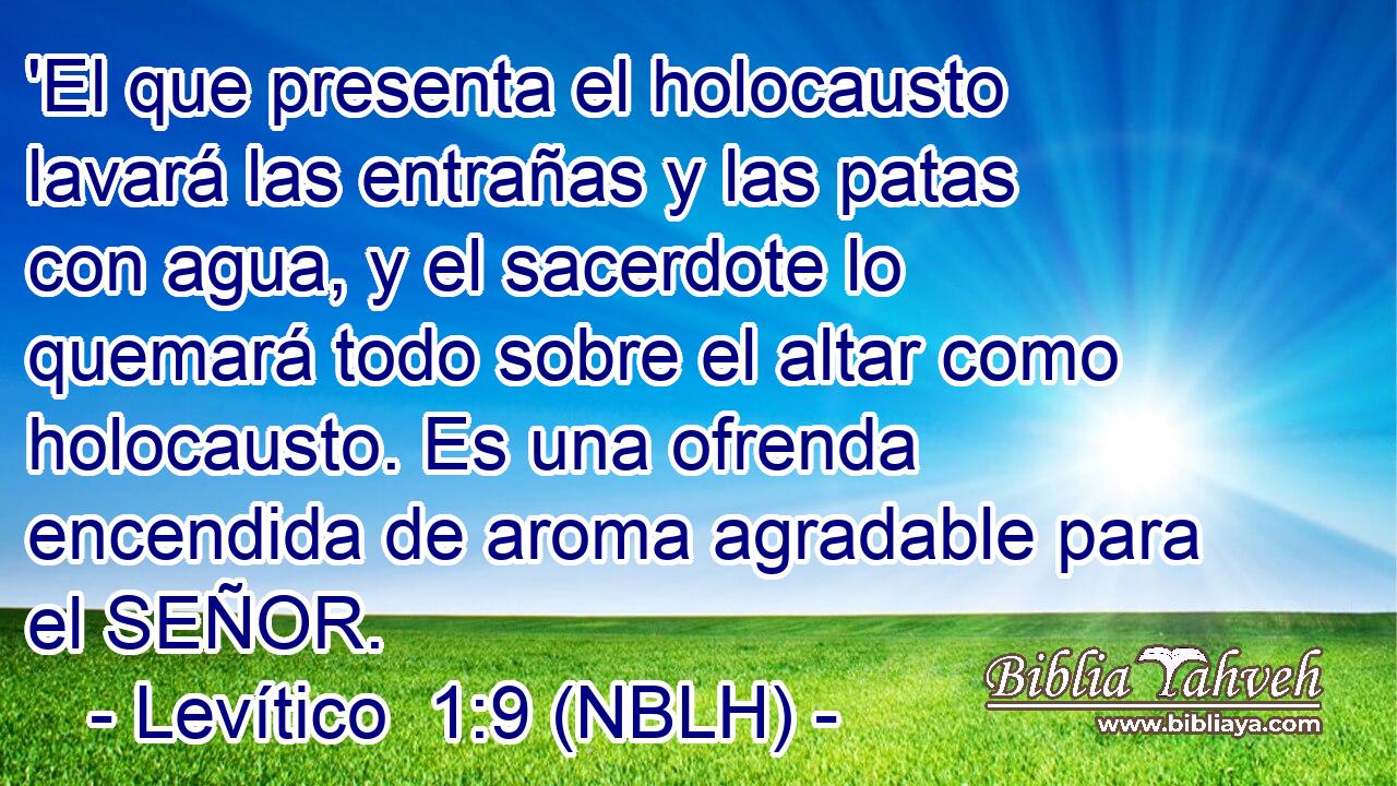  'El que presenta el holocausto lavará las entrañas y las patas con agua, y el sacerdote lo quemará todo sobre el altar como holocausto. Es una ofrenda encendida de aroma agradable para el SEÑOR. 