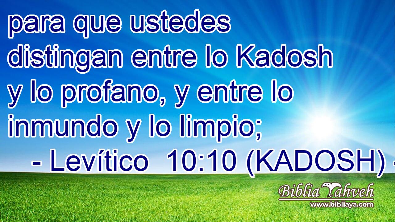  para que ustedes distingan entre lo Kadosh y lo profano, y entre lo inmundo y lo limpio; 