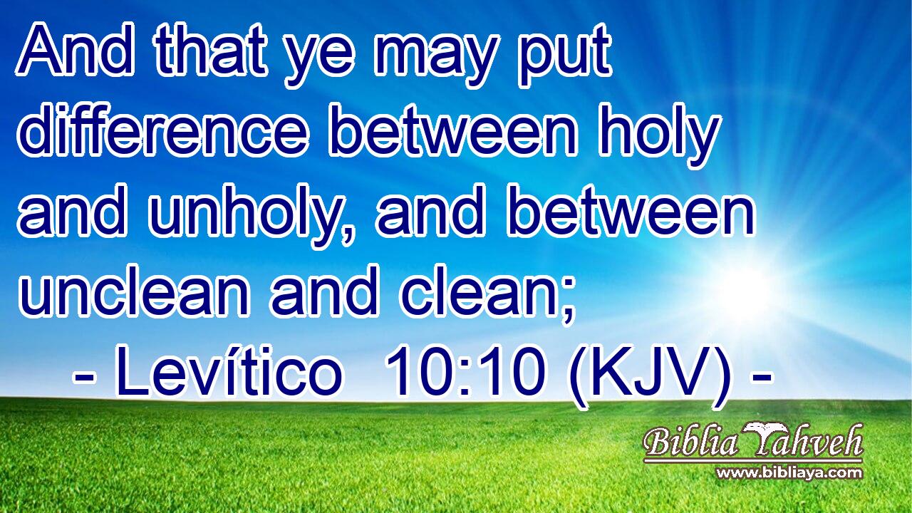 And that ye may put difference between holy and unholy, and between unclean and clean;