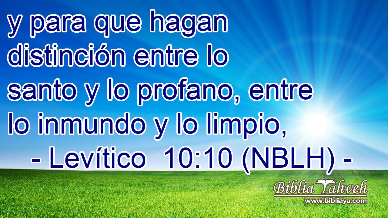  y para que hagan distinción entre lo santo y lo profano, entre lo inmundo y lo limpio, 