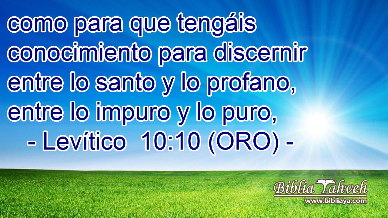  como para que tengáis conocimiento para discernir entre lo santo y lo profano, entre lo impuro y lo puro, 