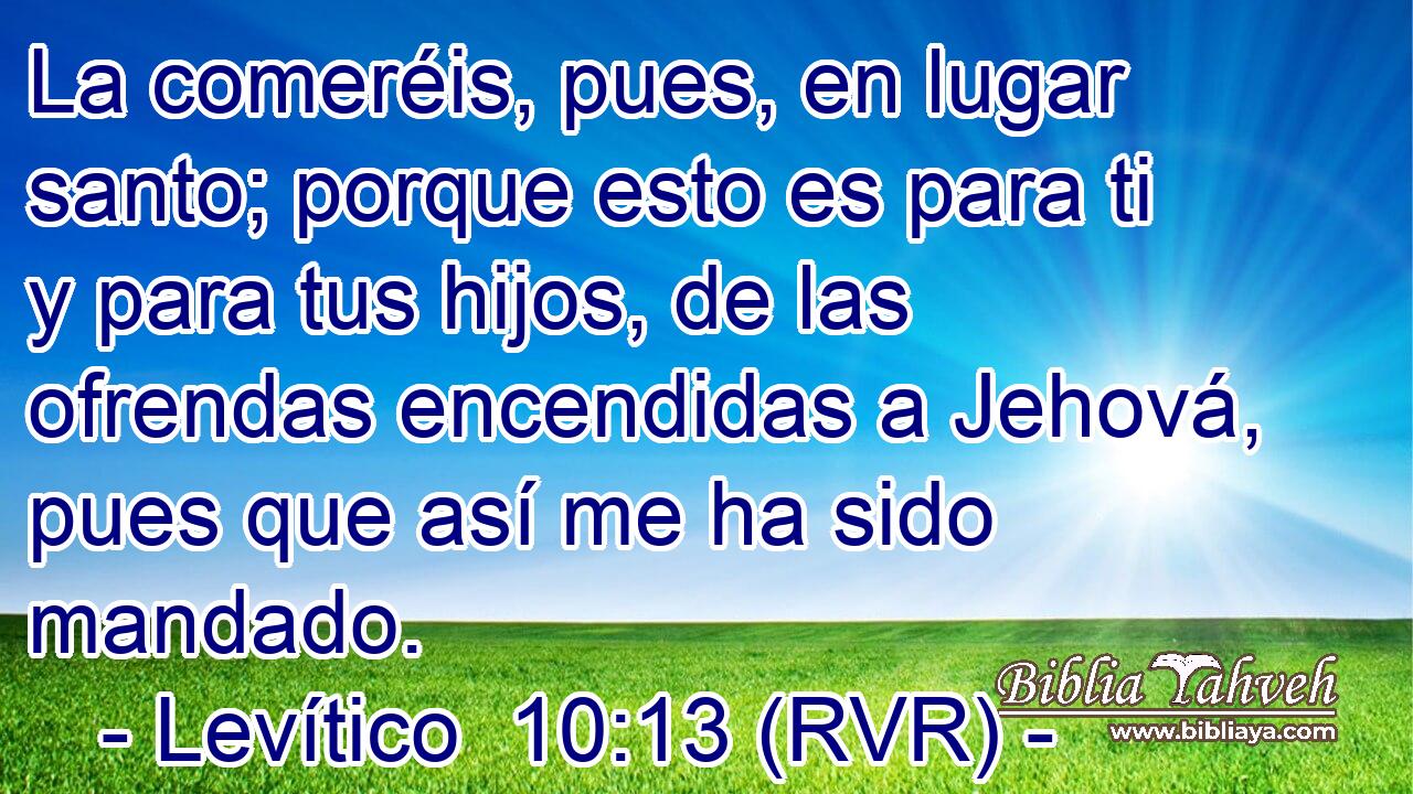 La comeréis, pues, en lugar santo; porque esto es para ti y para tus hijos, de las ofrendas encendidas a Jehová, pues que así me ha sido mandado.