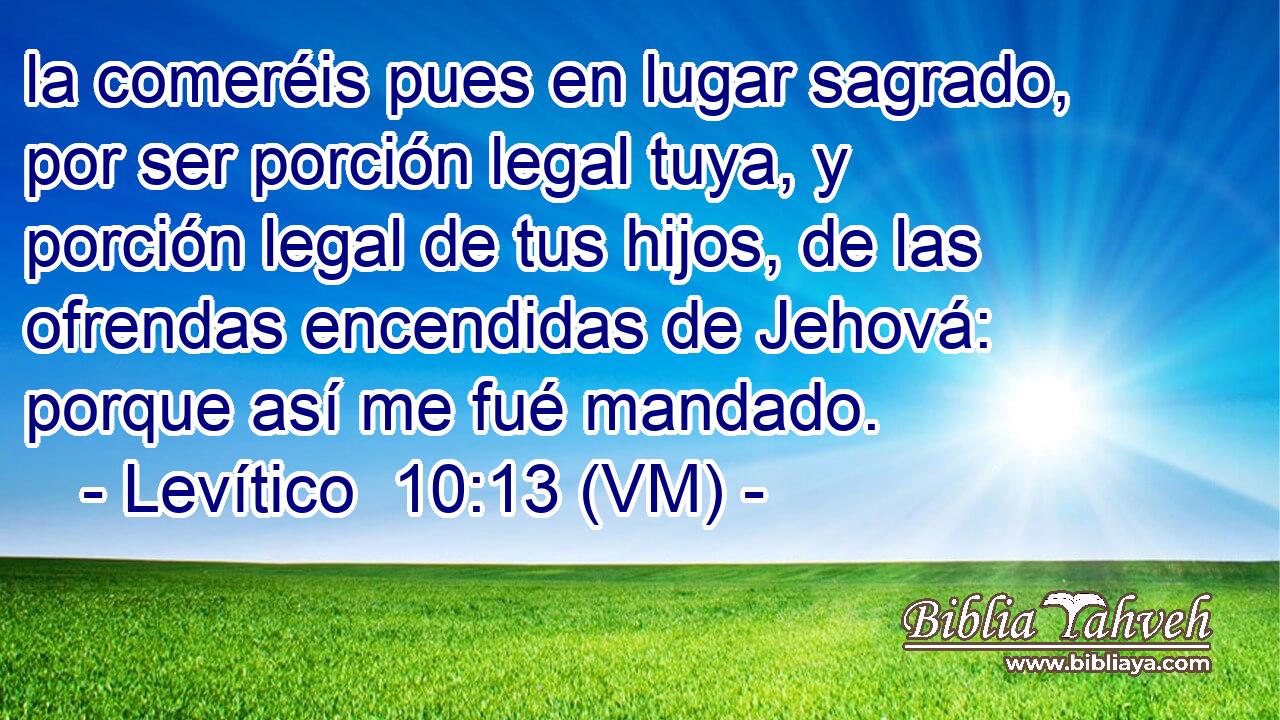  la comeréis pues en lugar sagrado, por ser porción legal tuya, y porción legal de tus hijos, de las ofrendas encendidas de Jehová: porque así me fué mandado. 