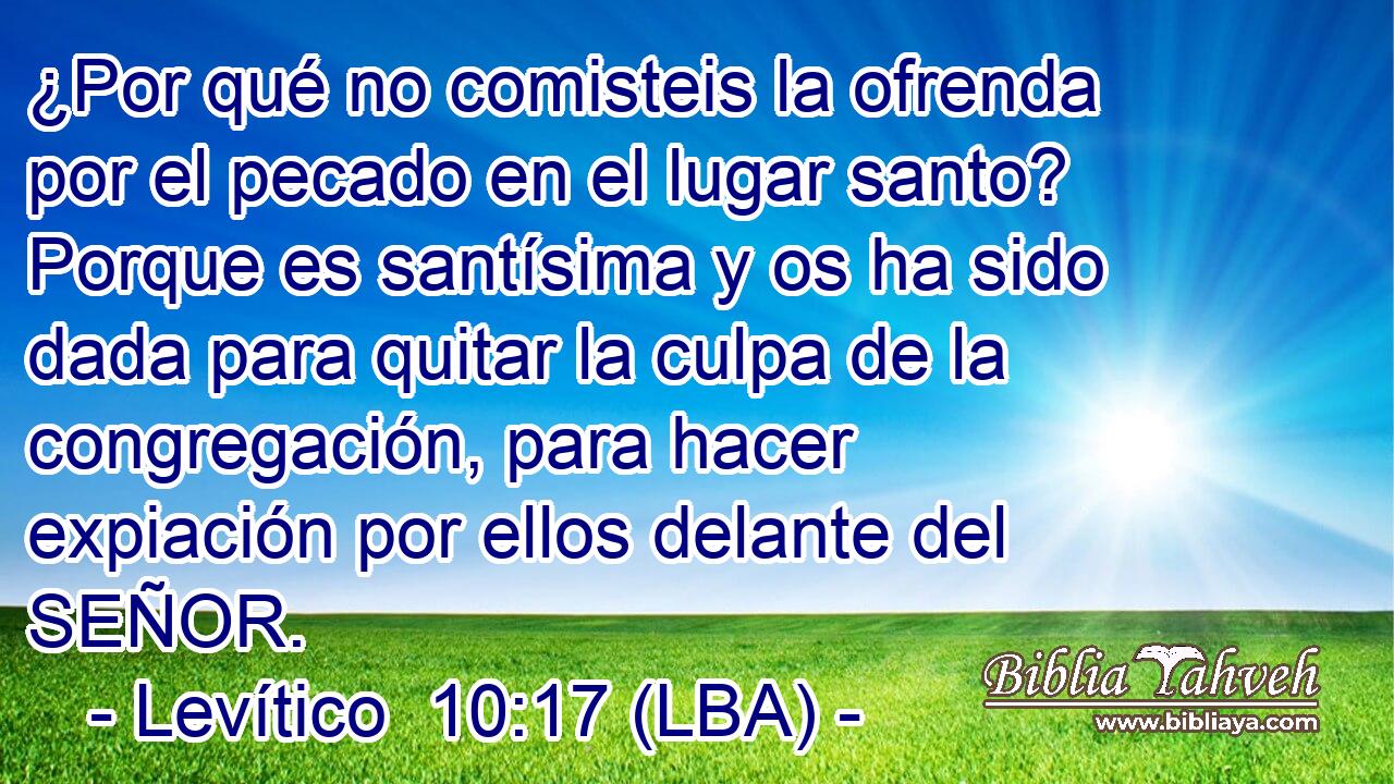 ¿Por qué no comisteis la ofrenda por el pecado en el lugar santo? Porque es santísima y os ha sido dada para quitar la culpa de la congregación, para hacer expiación por ellos delante del SEÑOR.